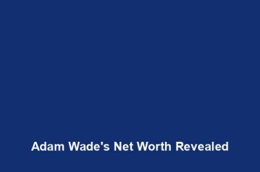 Adam Wade's Net Worth Revealed