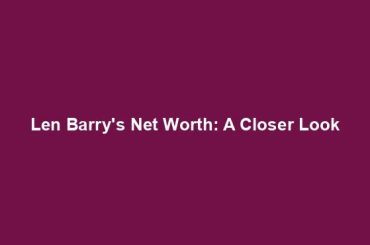 Len Barry's Net Worth: A Closer Look