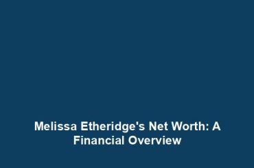 Melissa Etheridge's Net Worth: A Financial Overview