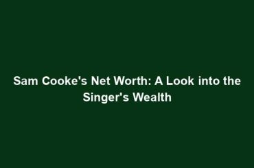 Sam Cooke's Net Worth: A Look into the Singer's Wealth