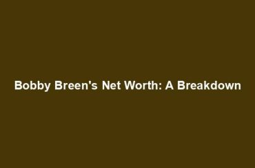 Bobby Breen's Net Worth: A Breakdown