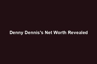 Denny Dennis's Net Worth Revealed