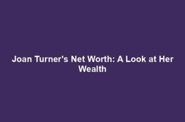 Joan Turner's Net Worth: A Look at Her Wealth