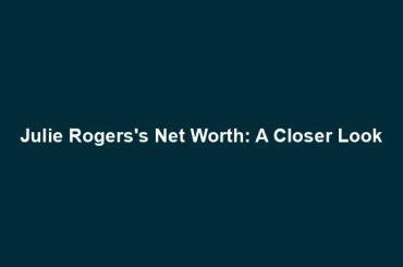 Julie Rogers's Net Worth: A Closer Look