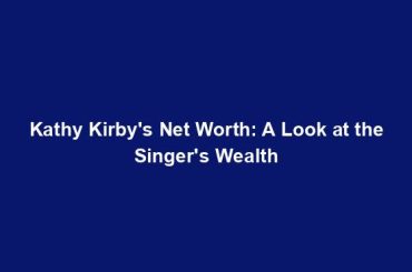 Kathy Kirby's Net Worth: A Look at the Singer's Wealth