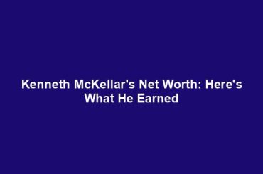 Kenneth McKellar's Net Worth: Here's What He Earned