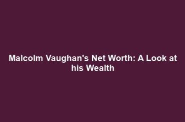 Malcolm Vaughan's Net Worth: A Look at his Wealth