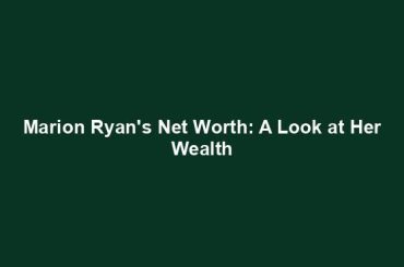 Marion Ryan's Net Worth: A Look at Her Wealth