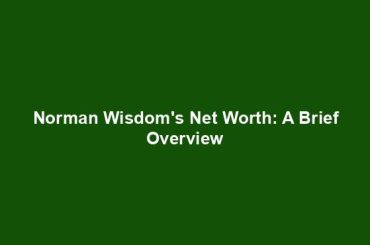 Norman Wisdom's Net Worth: A Brief Overview