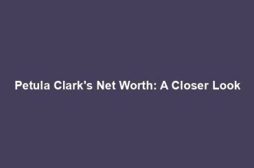 Petula Clark's Net Worth: A Closer Look