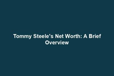 Tommy Steele's Net Worth: A Brief Overview