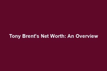 Tony Brent's Net Worth: An Overview