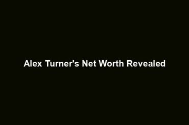 Alex Turner's Net Worth Revealed