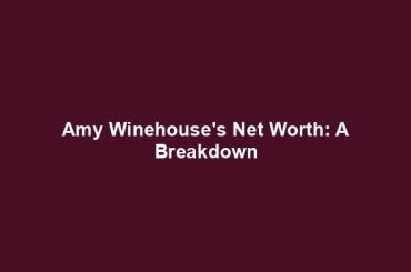 Amy Winehouse's Net Worth: A Breakdown