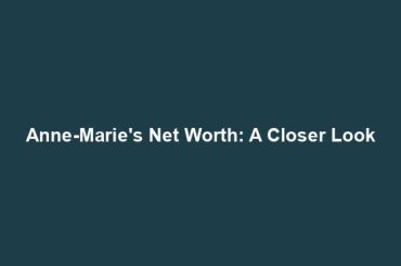 Anne-Marie's Net Worth: A Closer Look