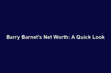 Barry Barnet's Net Worth: A Quick Look