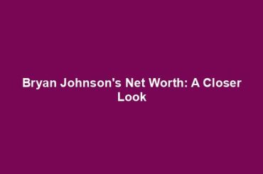 Bryan Johnson's Net Worth: A Closer Look