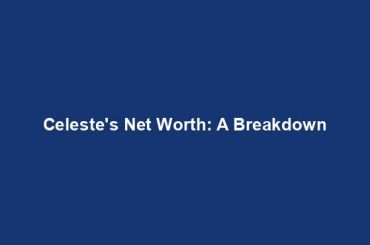 Celeste's Net Worth: A Breakdown