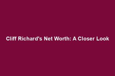 Cliff Richard's Net Worth: A Closer Look