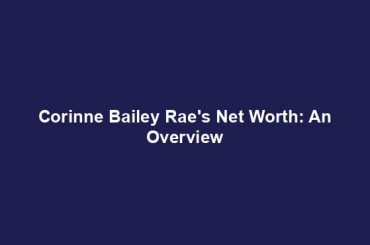 Corinne Bailey Rae's Net Worth: An Overview