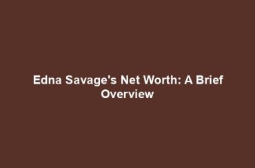 Edna Savage's Net Worth: A Brief Overview