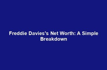 Freddie Davies's Net Worth: A Simple Breakdown