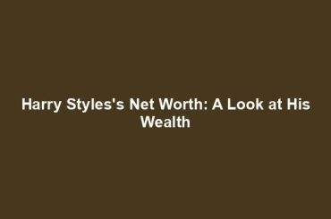 Harry Styles's Net Worth: A Look at His Wealth