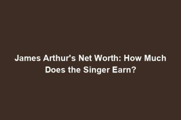 James Arthur's Net Worth: How Much Does the Singer Earn?