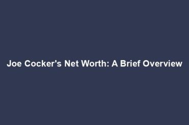 Joe Cocker's Net Worth: A Brief Overview