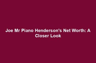 Joe Mr Piano Henderson's Net Worth: A Closer Look