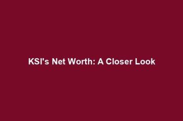 KSI's Net Worth: A Closer Look