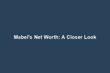 Mabel's Net Worth: A Closer Look