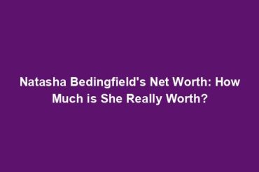 Natasha Bedingfield's Net Worth: How Much is She Really Worth?