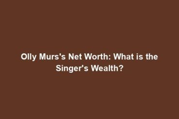 Olly Murs's Net Worth: What is the Singer's Wealth?