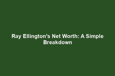 Ray Ellington's Net Worth: A Simple Breakdown