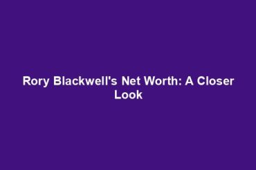 Rory Blackwell's Net Worth: A Closer Look