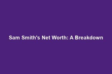 Sam Smith's Net Worth: A Breakdown