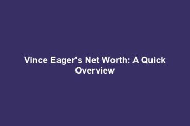 Vince Eager's Net Worth: A Quick Overview