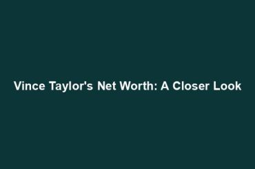 Vince Taylor's Net Worth: A Closer Look